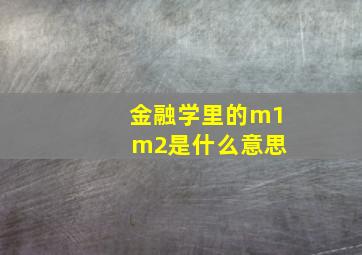 金融学里的m1 m2是什么意思